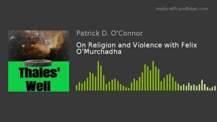 Interview on Religion and Violence with Patrick D. O’Connor Podcast: Thales’ Well